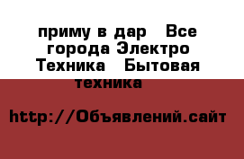 приму в дар - Все города Электро-Техника » Бытовая техника   